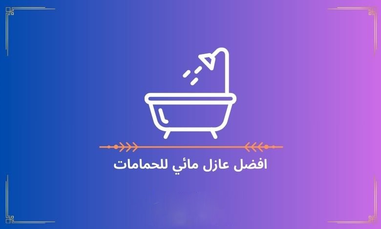 افضل عازل مائي للحمامات