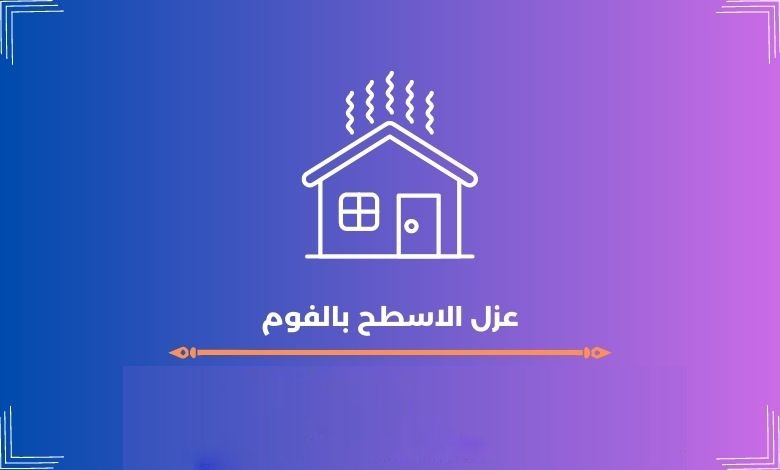 عزل الاسطح بالفوم