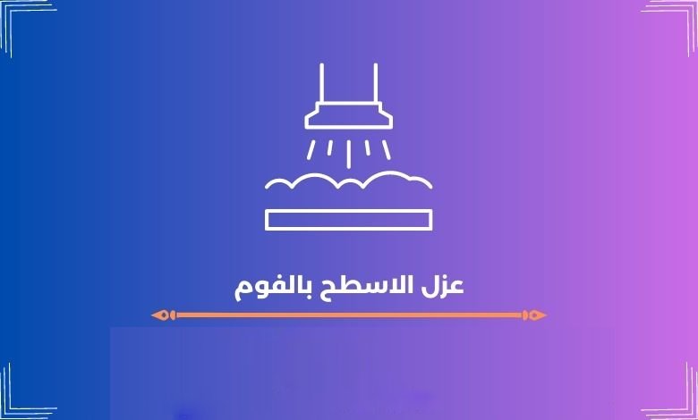 عزل الاسطح بالفوم