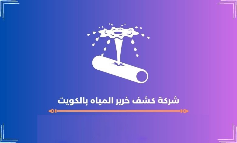 شركة كشف خرير المياه بالكويت