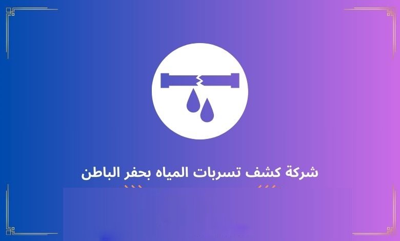 شركة كشف تسربات المياه بحفر الباطن