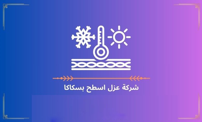 شركة عزل اسطح بسكاكا