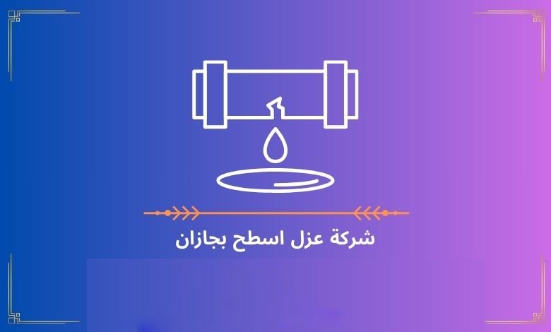 شركة عزل اسطح بجازان