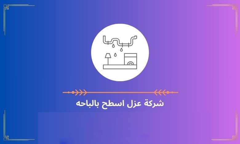 شركة عزل اسطح بالباحه