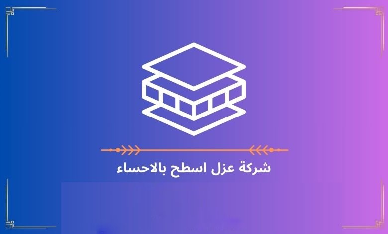 شركة عزل اسطح بالاحساء