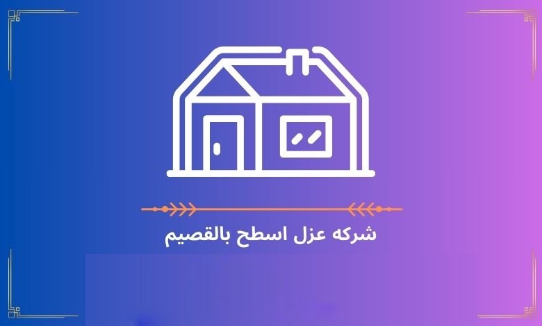 شركه عزل اسطح بالقصيم