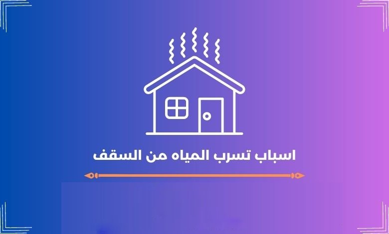 اسباب تسرب المياه من السقف