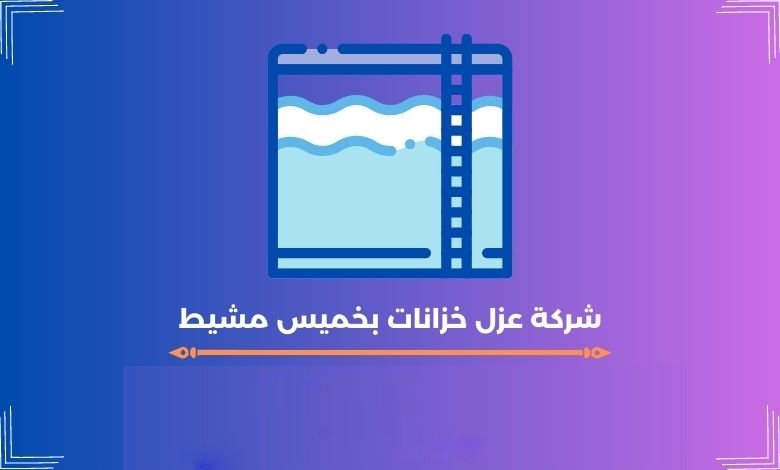 شركة عزل خزانات بخميس مشيط