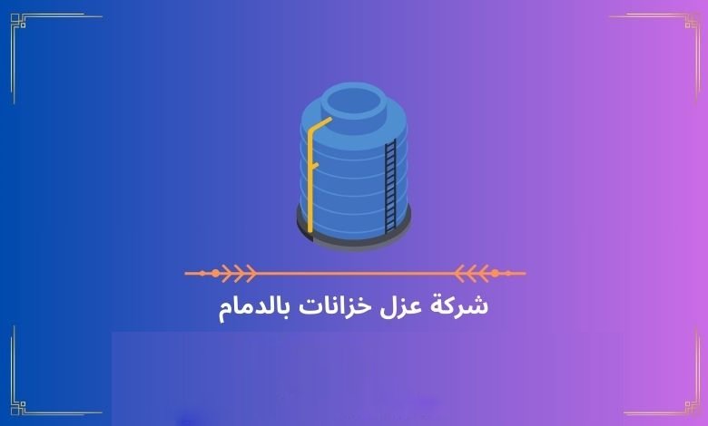 شركة عزل خزانات بالدمام